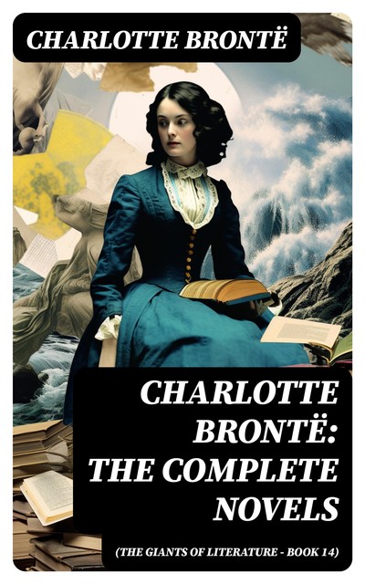 Charlotte Brontë: The Complete Novels (The Giants of Literature – Book 14), Charlotte Brontë