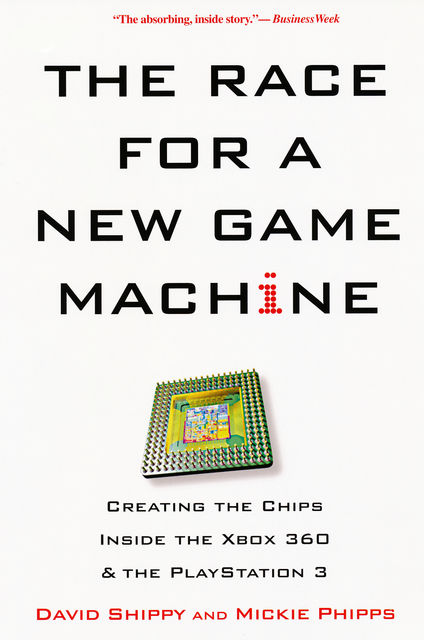 The Race for a New Game Machine: Creating the Chips Inside the Xbox 360 and the Playstation 3, David Shippy, Mickie Phipps