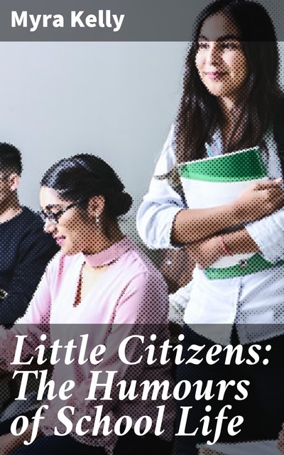 Little Citizens: The Humours of School Life, Myra Kelly