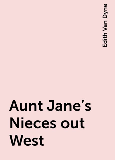 Aunt Jane's Nieces out West, Edith Van Dyne