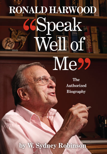 Speak Well of Me: The Authorised Biography of Ronald Harwood, W.Sydney Robinson