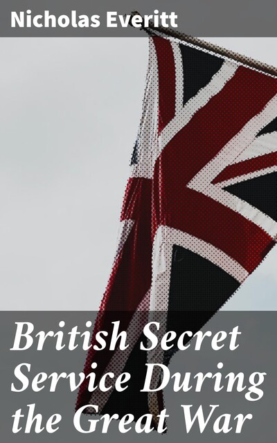 British Secret Service During the Great War, Nicholas Everitt