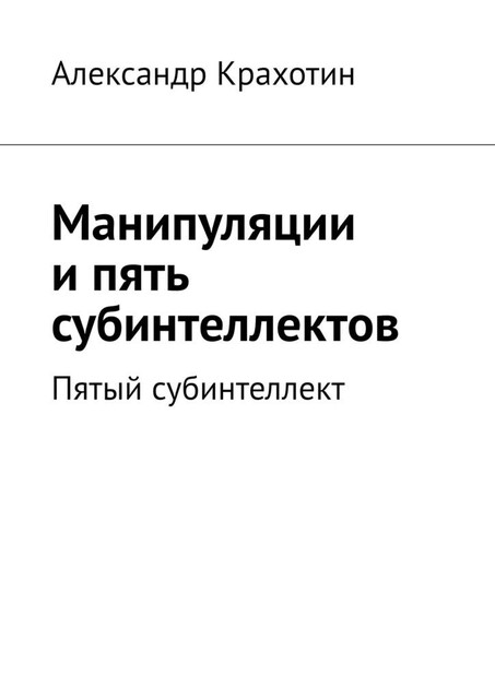 Манипуляции и пять субинтеллектов. Пятый субинтеллект, Александр Крахотин