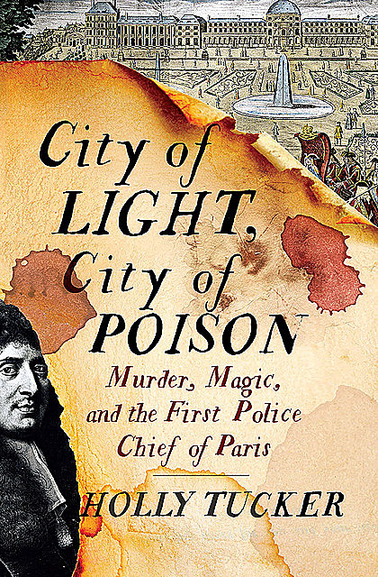 City of Light, City of Poison: Murder, Magic, and the First Police Chief of Paris, Holly Tucker