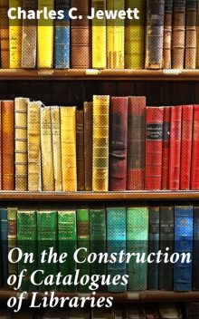 On the Construction of Catalogues of Libraries, Charles C. Jewett