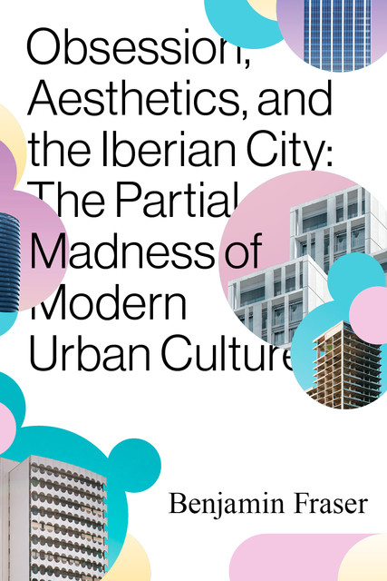 Obsession, Aesthetics, and the Iberian City, Benjamin Fraser