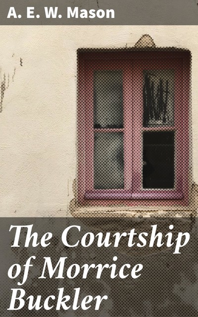 The Courtship of Morrice Buckler, A. E. W. Mason