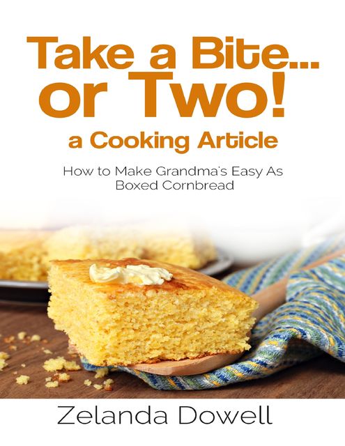 Take a Bite…or Two! a Cooking Article: How to Make Grandma's Easy As Boxed Cornbread, Zelanda Dowell