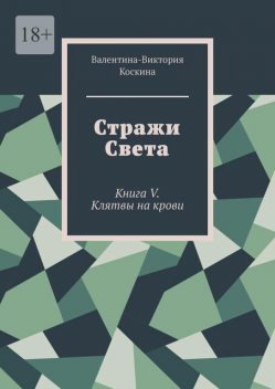 Стражи Света. Книга V. Клятвы на крови, Валентина-Виктория Коскина