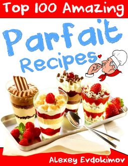 Top 100 Amazing Parfait Recipes, Alexey Evdokimov