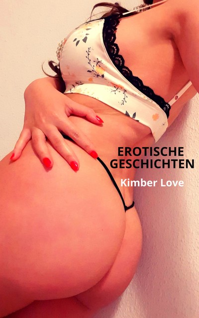 EROTISCHE GESCHICHTEN – Tabulose Sexgeschichten, Geile Bumsgeschichten, Kurzgeschichten ab 18, Kimber Love