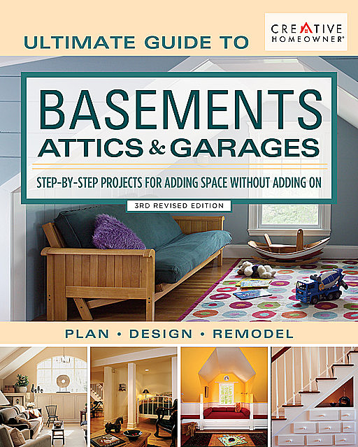 Ultimate Guide to Basements, Attics & Garages, 3rd Revised Edition, Editors of Creative Homeowner