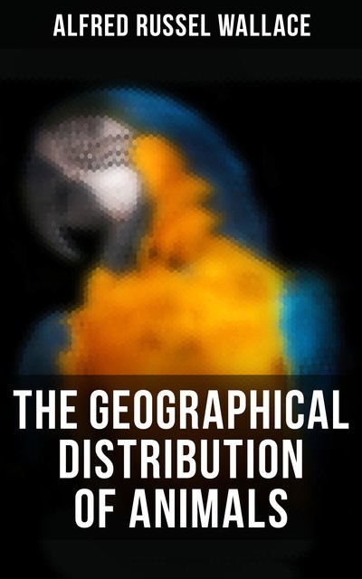 The Geographical Distribution of Animals, Alfred Russel Wallace
