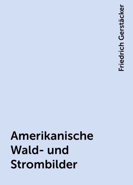 Amerikanische Wald- und Strombilder, Friedrich Gerstäcker