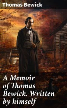 A Memoir of Thomas Bewick. Written by himself, Thomas Bewick
