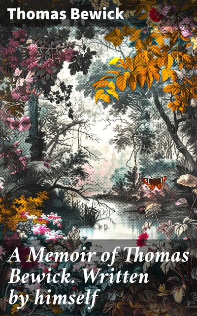 A Memoir of Thomas Bewick. Written by himself, Thomas Bewick