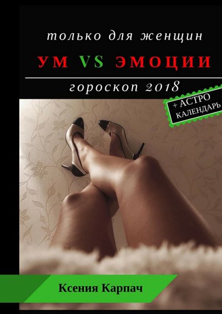 Только для женщин. Ум vs эмоции. Гороскоп 2018, Ксения Карпач