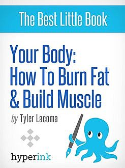 Your Body: How To Burn Fat and Build Muscle, Tyler Lacoma