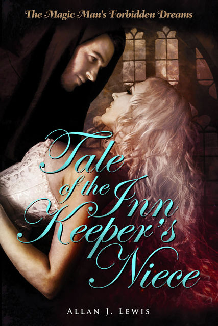 The Magic Man's Forbidden Dreams: Tale of the Inn Keeper's Niece, Allan J.Lewis