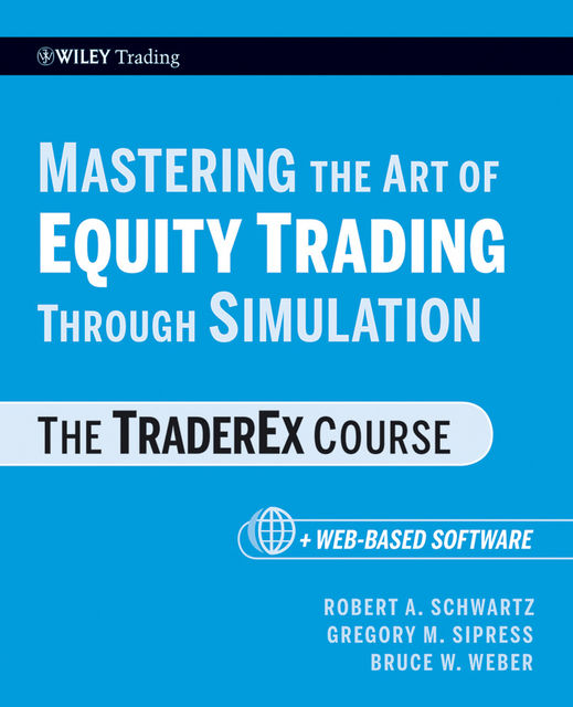 Mastering the Art of Equity Trading Through Simulation, + Web-Based Software, Robert Schwartz, Bruce W.Weber, Gregory M.Sipress