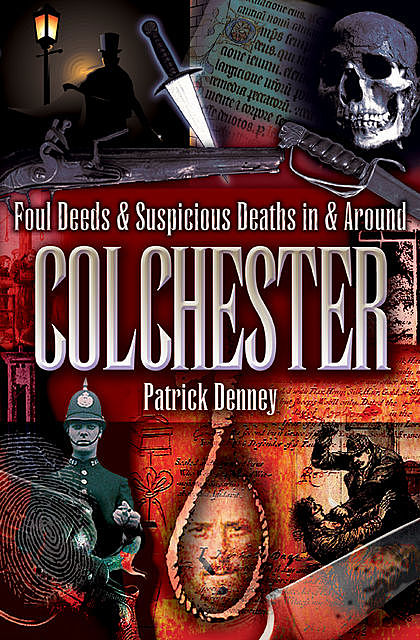 Foul Deeds & Suspicious Deaths in & Around Colchester, Patrick Denney