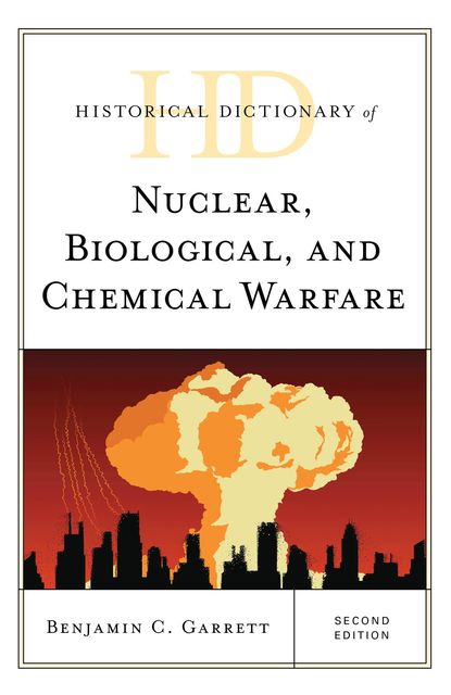 Historical Dictionary of Nuclear, Biological, and Chemical Warfare, Benjamin C. Garrett