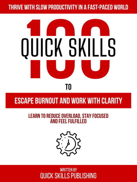 100 Quick Skills To Escape Burnout And Work With Clarity: Thrive With Slow Productivity In A Fast-Paced World, Quick Skills Publishing