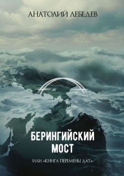 Берингийский мост. Или «Книга перемены дат», Анатолий Лебедев