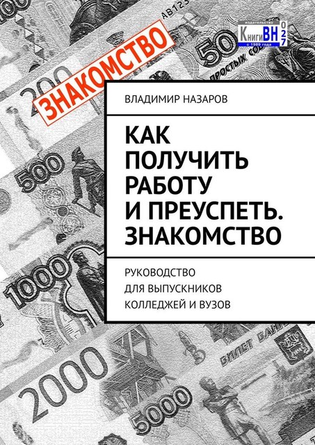 Как получить работу и преуспеть. Знакомство. Руководство для выпускников колледжей и вузов, Владимир Назаров