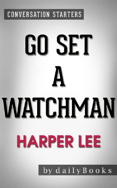 Go Set a Watchman: A Novel by Harper Lee | Conversation Starters, dailyBooks