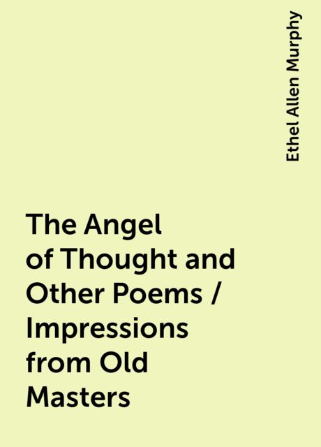 The Angel of Thought and Other Poems / Impressions from Old Masters, Ethel Allen Murphy