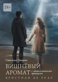 Вишневый аромат с металлическим привкусом. Кристиан де Руар, Светлана Петрова