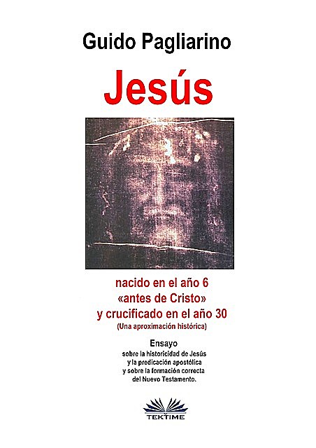 Jesús, Nacido En El Año 6 «antes De Cristo» Y Crucificado En El Año 30 (Una Aproximación Histórica), Guido Pagliarino