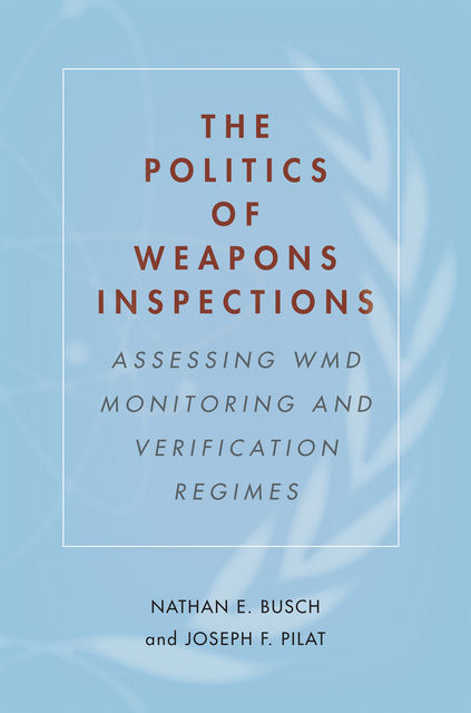 The Politics of Weapons Inspections, Joseph F. Pilat, Nathan E. Busch