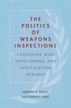 The Politics of Weapons Inspections, Joseph F. Pilat, Nathan E. Busch