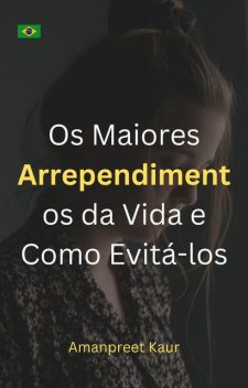 Os Maiores Arrependimentos da Vida e Como Evitá-los, Amanpreet Kaur