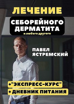 Лечение себорейного дерматита. И любого другого, Павел Ястремский