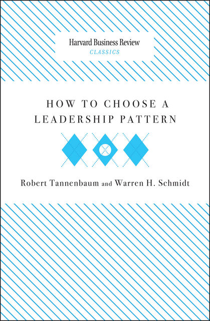 How to Choose a Leadership Pattern, Robert Tannenbaum, Warren H. Schmidt