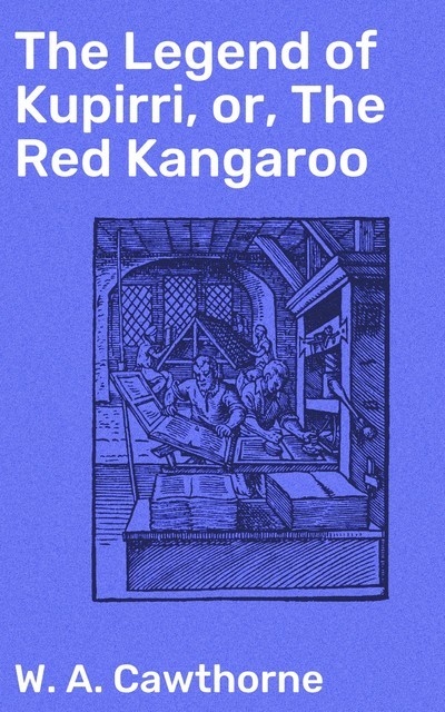The Legend of Kupirri, or, The Red Kangaroo, W.A. Cawthorne