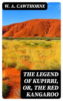 The Legend of Kupirri, or, The Red Kangaroo, W.A. Cawthorne