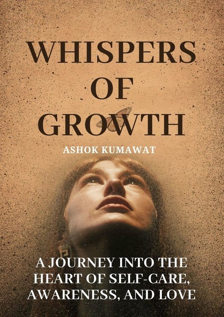 Whispers of Growth: A Journey into the Heart of Self-Care, Awareness, and Love, Ashok Kumawat