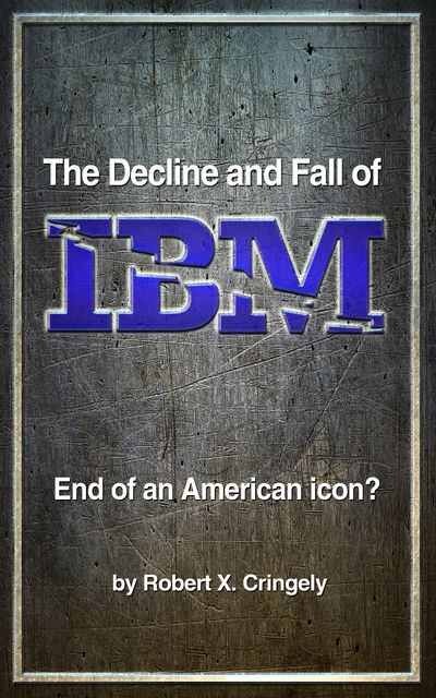 The Decline and Fall of IBM, Robert X.Cringely