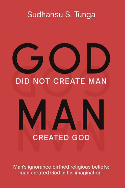 God did not create Man/Man Created God, Sudhansu S. Tunga