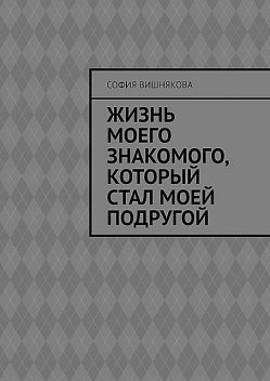 Жизнь моего знакомого, который стал моей подругой, София Вишнякова