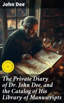 The Private Diary of Dr. John Dee, and the Catalog of His Library of Manuscripts, John Dee