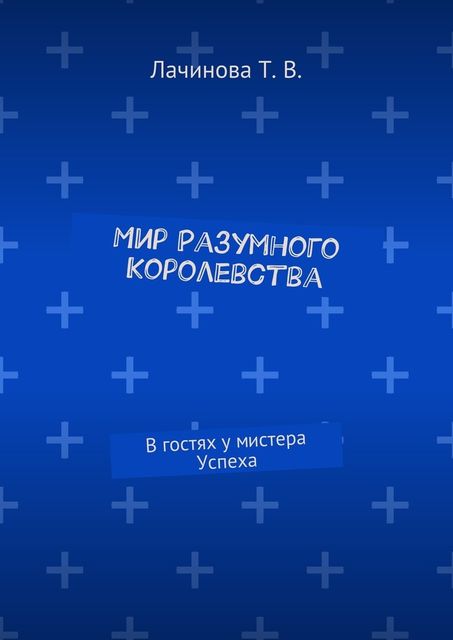 Мир Разумного Королевства. В гостях у мистера Успеха, Татьяна Лачинова