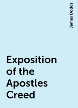 Exposition of the Apostles Creed, James Dodds