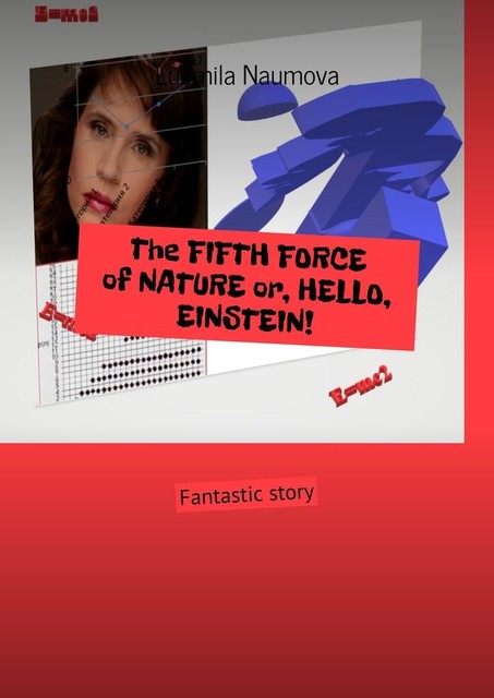 The FIFTH FORCE of NATURE or, HELLO, EINSTEIN!. Fantastic story, Ludmila Naumova