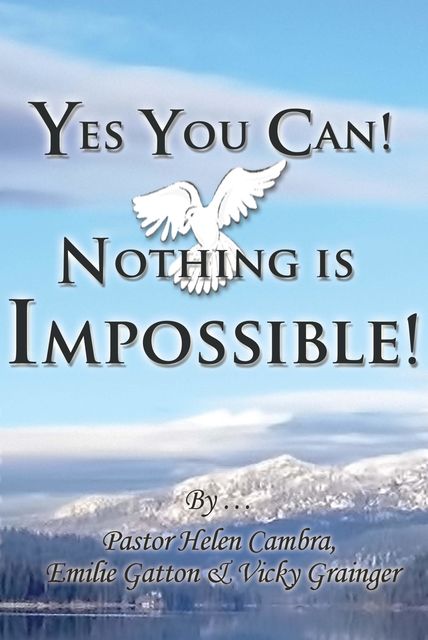 Yes You Can! Nothing is Impossible, Emilie Gatton, Pastor Helen Cambra, Vicky Grainger