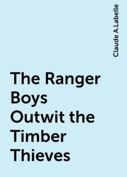 The Ranger Boys Outwit the Timber Thieves, Claude A.Labelle
